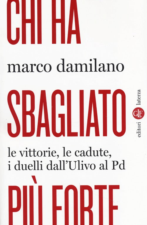 Chi ha sbagliato pi forte. Le vittorie, le cadute, i duelli dall'Ulivo al PD