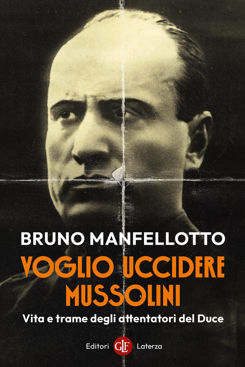 Voglio uccidere Mussolini. Vita e trame degli attentatori del Duce