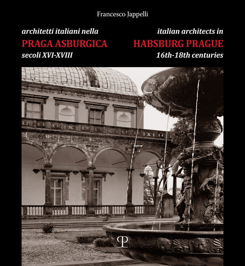 Architetti italiani nella Praga asburgica secoli XVI-XVIII. Pittori e decoratori, scultori e stuccatori, scalpellini e maestranze
