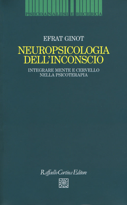Neuropsicologia dell'inconscio. Integrare mente e cervello nella psicoterapia