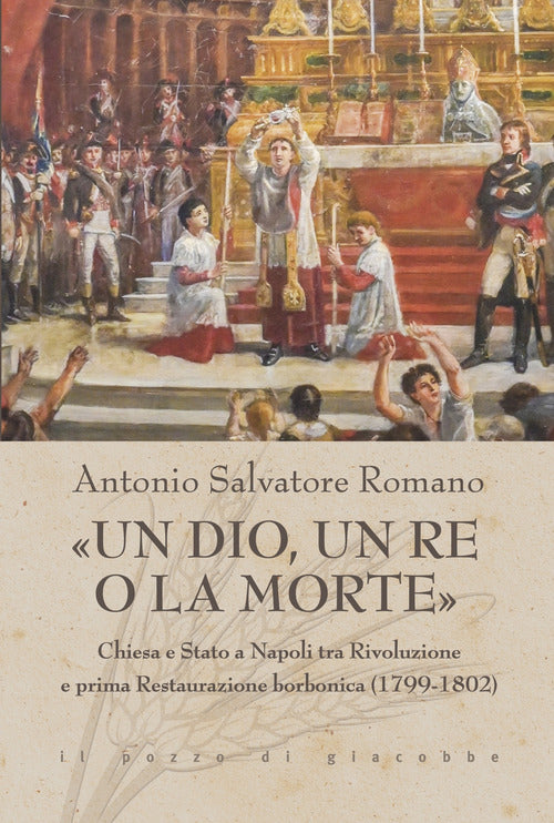 Un dio, un re o la morte. Chiesa e Stato a Napoli tra rivoluzione e prima restaurazione borbonica (1799-1802)