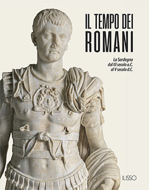 Il tempo dei romani. La Sardegna dal III secolo a.C. al V secolo d.C.