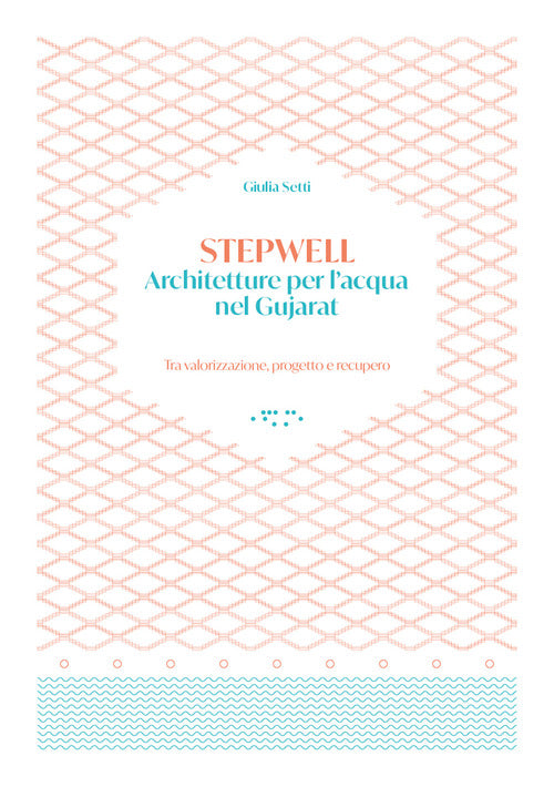 Stepwells. Architetture per l'acqua nel Gujarat. Tra valorizzazione, progetto e recupero
