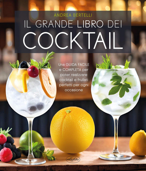 Il grande libro dei cocktail. Una guida facile e completa per poter realizzare cocktail e frullati perfetti per ogni occasione