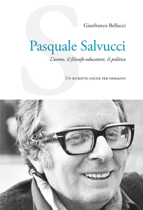 Pasquale Salvucci. L'uomo, il filosofo-educatore, il politico. Un ritratto anche per immagini