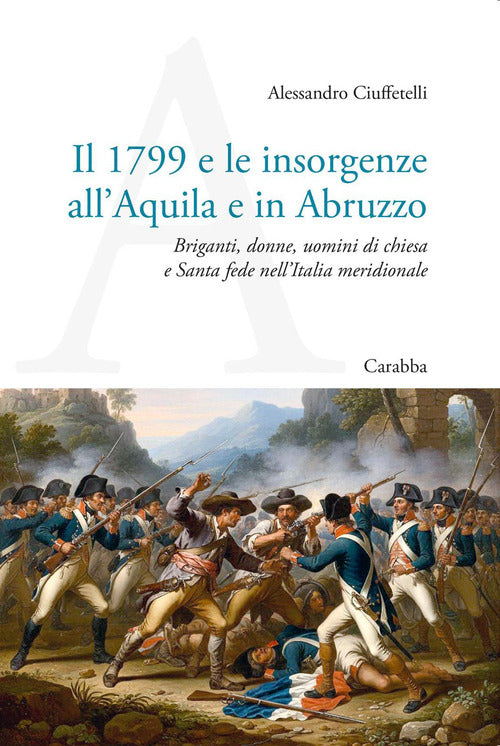 Il 1799 e le insorgenze all'Aquila e in Abruzzo. Briganti, donne, uomini di chiesa e Santa fede nellItalia meridionale