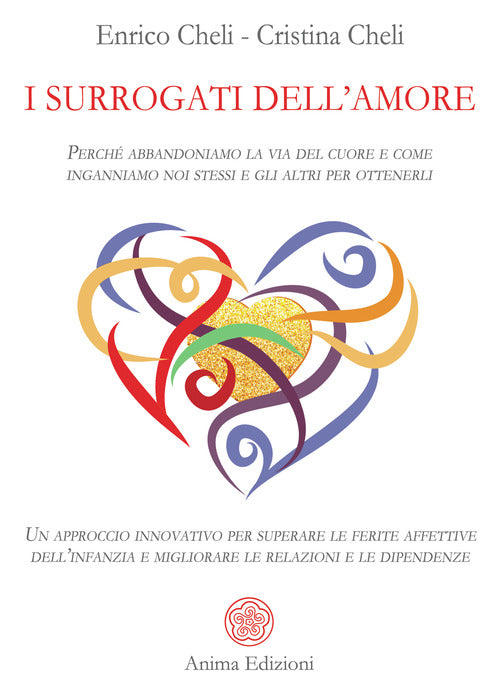 I surrogati dell'amore. Perch abbandoniamo la via del cuore e come inganniamo noi stessi e gli altri per ottenerli. Un approccio innovativo per superare le ferite affettive dellinfanzia e migliorare le relazioni e le dipendenze