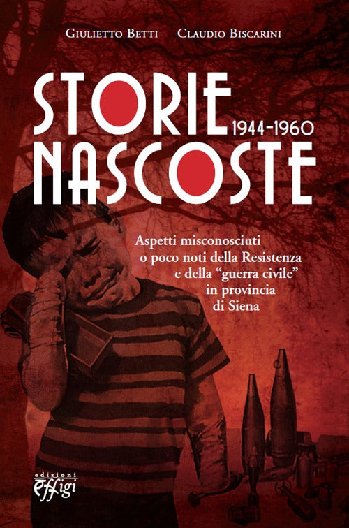 Storie nascoste 1944-1960. Aspetti misconosciuti o poco noti della Resistenza e della guerra civile in provincia di Siena