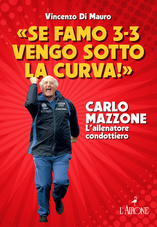 Se famo 3-3 vengo sotto la curva!. Carlo Mazzone. L'allenatore condottiero