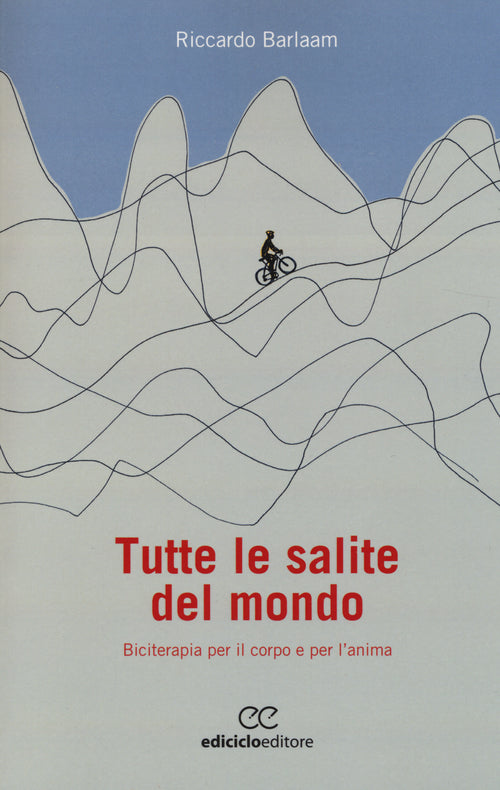 Tutte le salite del mondo. Biciterapia per il corpo e per l'anima