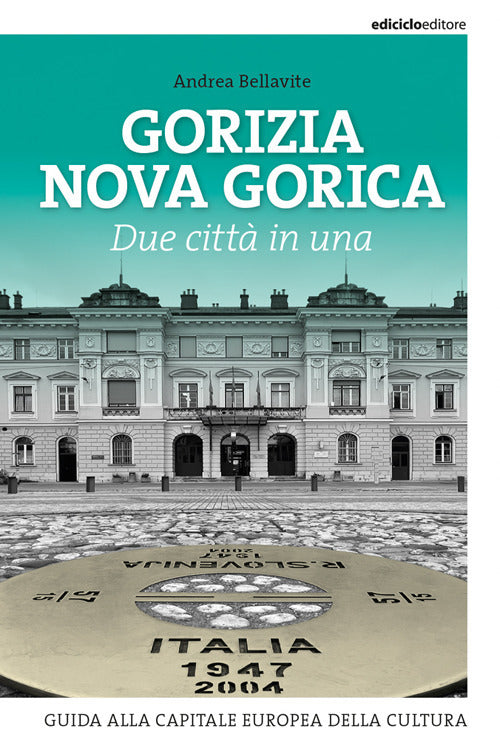 Gorizia Nova Gorica. Due citt in una. Guida alla capitale europea della cultura