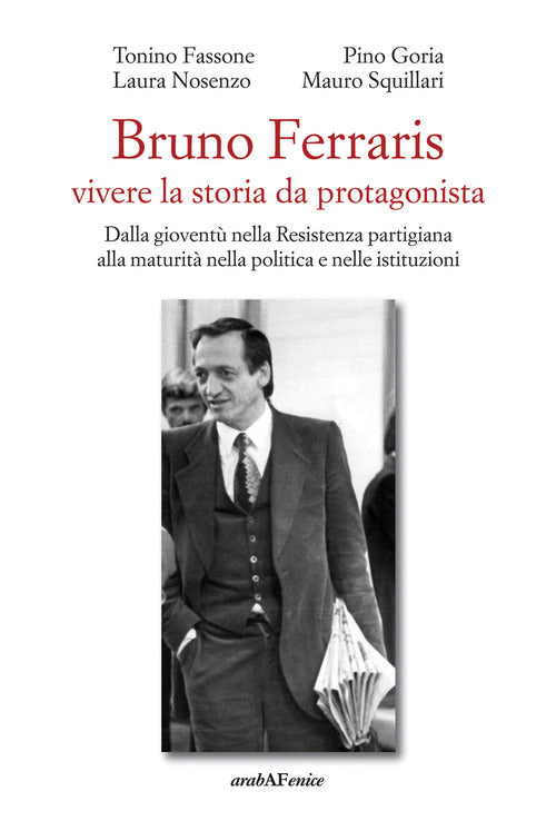 Bruno Ferraris. Vivere la storia da protagonista. Dalla giovent nella Resistenza partigiana alla maturit nella politica e nelle istituzioni