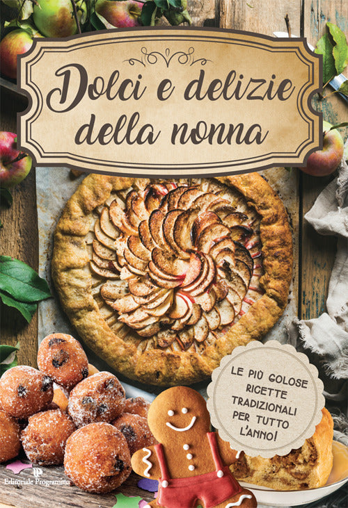 Dolci e delizie della nonna. Le più golose ricette tradizionali per tutto l'anno!