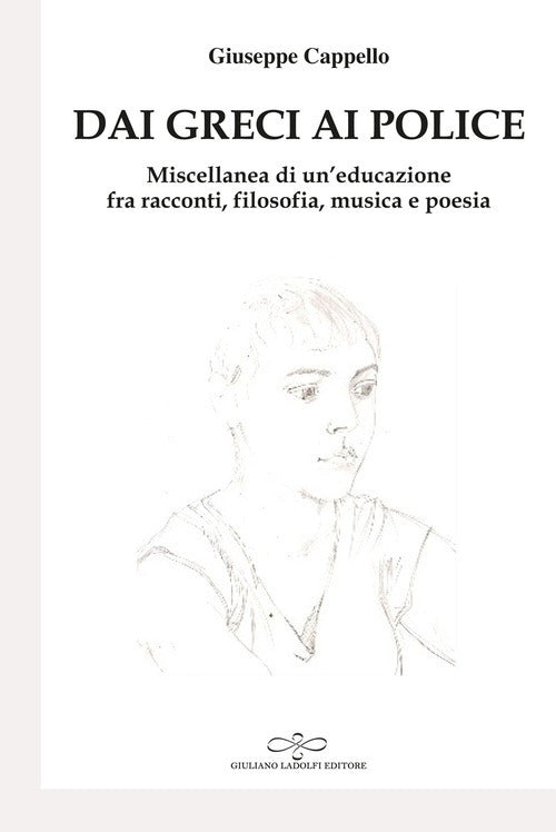 Dai Greci ai Police. Miscellanea di un'educazione fra racconti, viaggi, tesi di laurea, articoli filosofici, poesia e musica