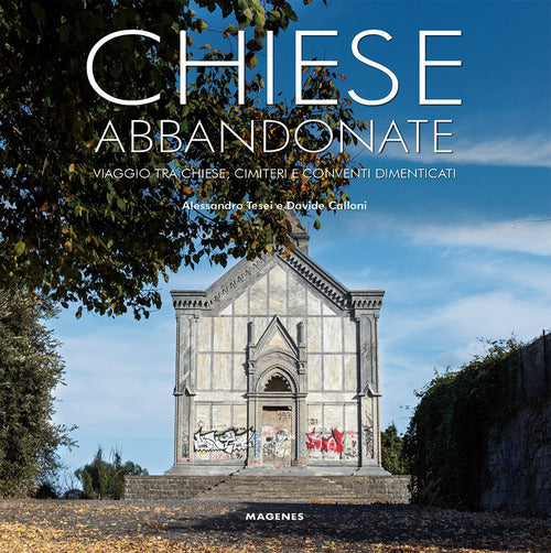 Chiese abbandonate. Viaggio tra chiese, cimiteri e conventi dimenticati