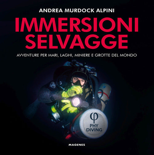 Immersioni selvagge. Avventure per mare, laghi, miniere e grotte del mondo