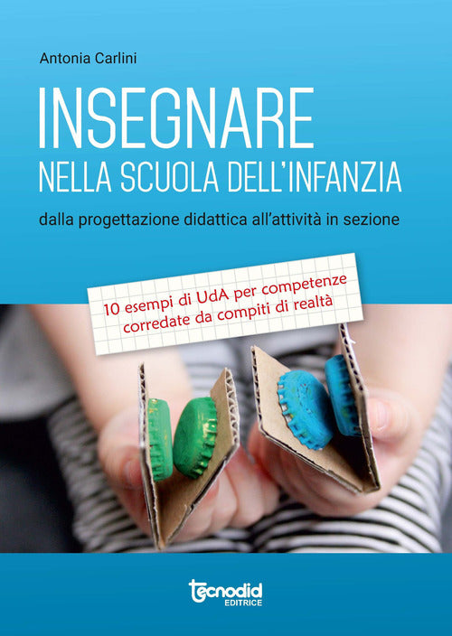 Insegnare nella scuola dell'infanzia. Dalla progettazione didattica all’attività in sezione. 10 esempi di UdA per competenze corredate da compiti di realtà