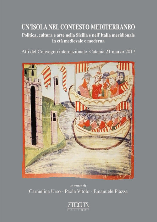 Un'isola nel contesto mediterraneo. Politica, cultura e arte nella Sicilia e nell'Italia meridionale in et medievale e moderna. Atti del Convegno (Catania, 21 marzo 2017)