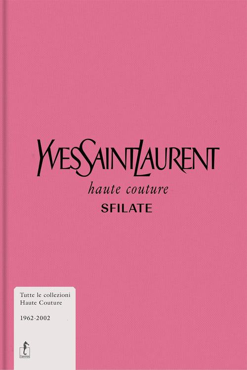 Yves Saint-Laurent. Haute couture. Sfilate. Tutte le collezioni haute couture 1962-2002