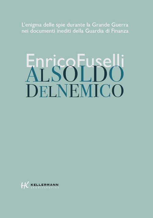 Al soldo del nemico. L'enigma delle spie durante la Grande Guerra nei documenti inediti della Guardia di Finanza
