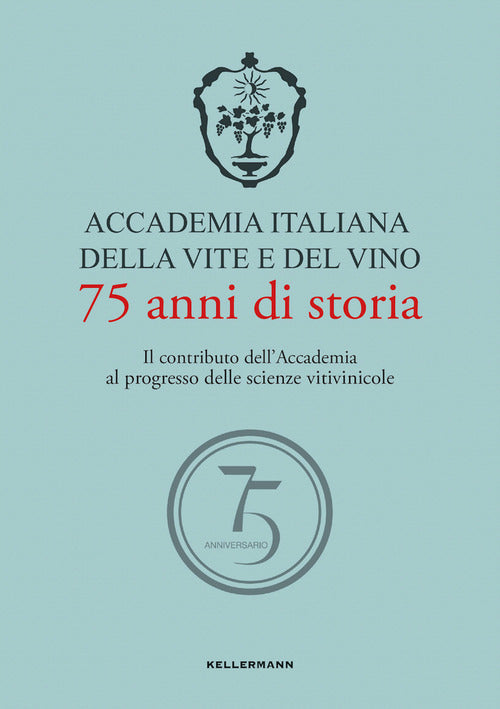 Accademia Italiana della Vite e del Vino. 75 anni di storia. Il contributo dell'Accademia al progresso delle scienze vitivinicole