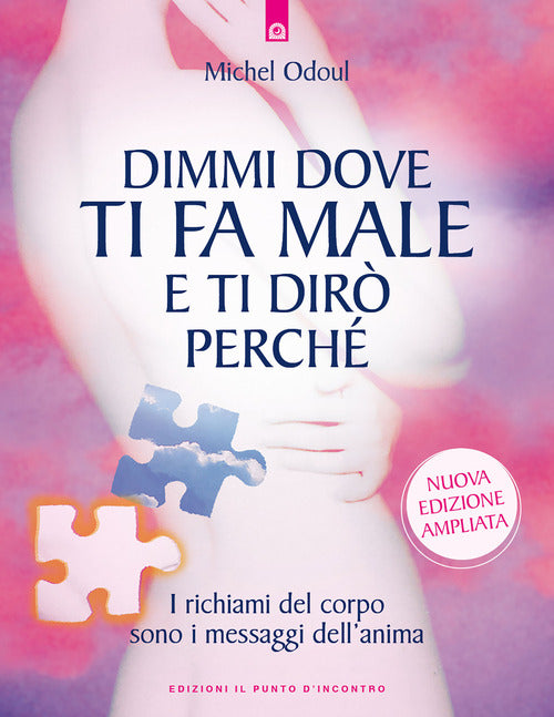Dimmi dove ti fa male e ti dirò perché. I richiami del corpo sono i messaggi dell'anima