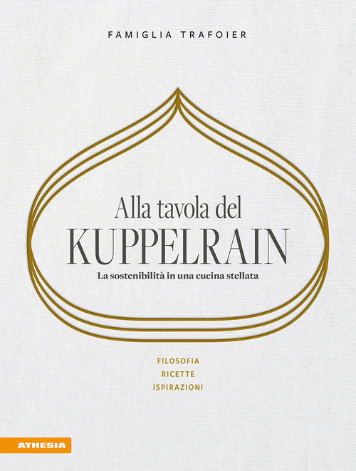 Alla tavola del Kuppelrain: la sostenibilit in una cucina stellata. Filosofia, ricette, ispirazioni