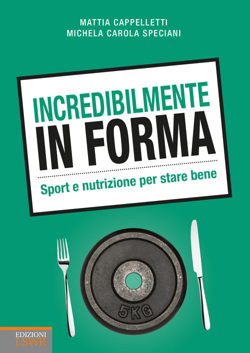Incredibilmente in forma. Sport e nutrizione per stare bene