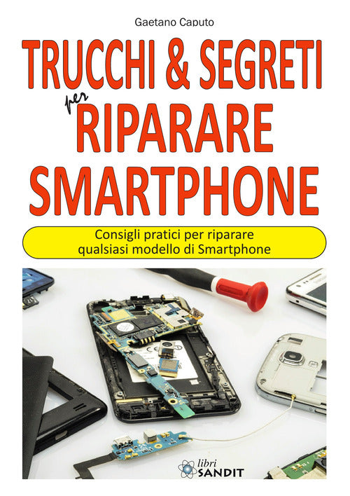 Trucchi & segreti per riparare Smartphone. Consigli pratici per riparare qualsiasi modello di Smartphone