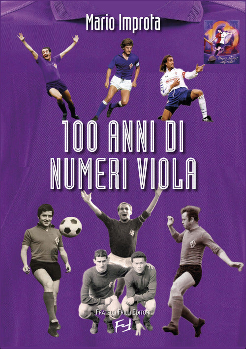 100 anni di numeri viola. Formazioni, record, aneddoti, volti, risultati della ACF Fiorentina