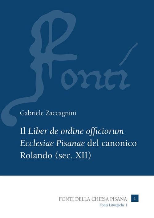 Il Liber de ordine officiorum Ecclesiae Pisanae del canonico Rolando (sec. XII). Vol. 1: Introduzione, edizione e indici