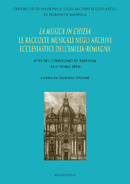 La musica in Chiesa: le raccolte musicali negli Archivi ecclesiastici dell’Emilia Romagna. Atti del Convegno di Ravenna (16 ottobre 2014)