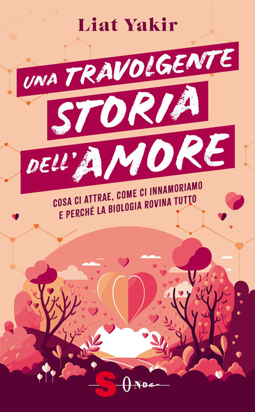 Una travolgente storia dell'amore. Cosa ci attrae, come ci innamoriamo e perch la biologia rovina tutto