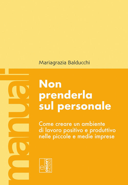 Non prenderla sul personale. Come creare un ambiente di lavoro positivo e produttivo nelle piccole e medie imprese