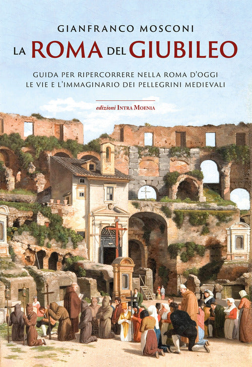 La Roma del Giubileo. Guida per ripercorrere nella Roma doggi le vie e limmaginario dei pellegrini medievali