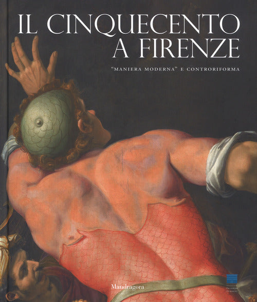Il Cinquecento a Firenze. Maniera moderna e Controriforma. Catalogo della mostra (Firenze, 21 settembre 2017-21 gennaio 2018)