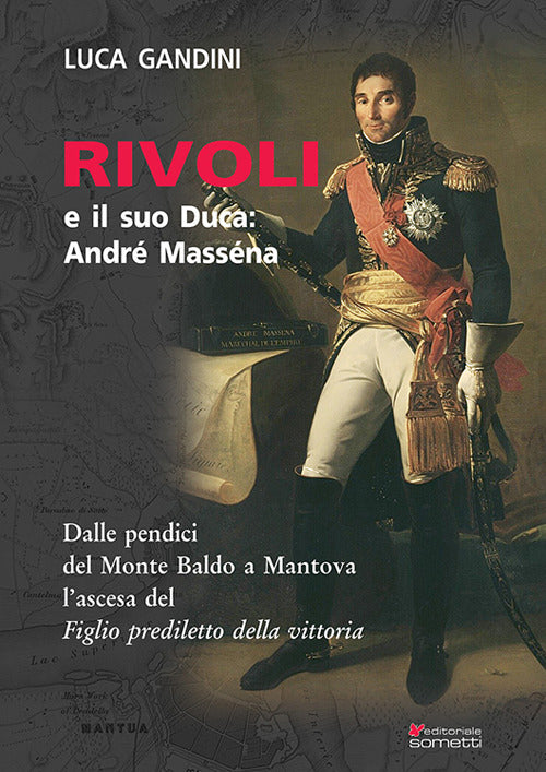 Rivoli e il suo duca: Andr Massna. Dalle pendici del Monte Baldo a Mantova l'ascesa del Figlio prediletto della Vittoria