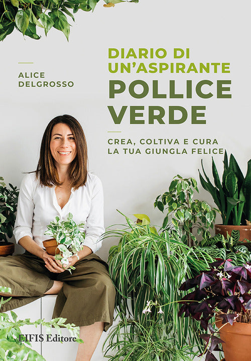 Diario di un'aspirante pollice verde. Crea, coltiva e cura la tua giungla felice