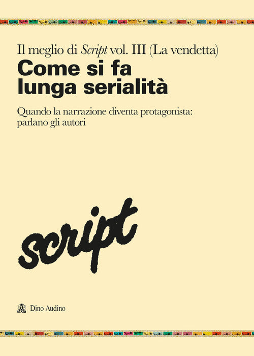 Il meglio di Script. Vol. 3: Come si fa la lunga serialit. Quando la narrazione diventa protagonista: parlano gli autori
