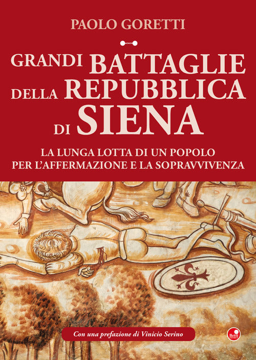 Grandi battaglie della Repubblica di Siena. La lunga lotta di un popolo per laffermazione e la sopravvivenza