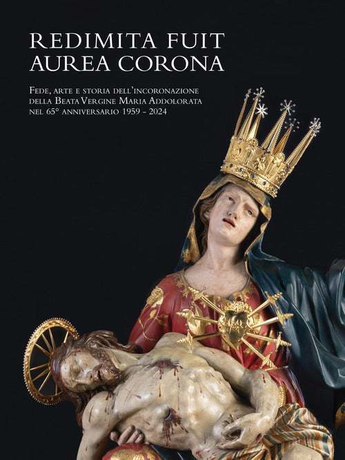 Redimita Fuit Aurea Corona. Fede, arte e storia dell'incoronazione della Beata Vergine Maria Addolorata nel 65 anniversario 1959-2024