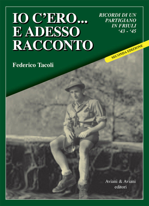Io c’ero… e adesso racconto. Ricordi di un partigiano in Friuli ‘43-‘45
