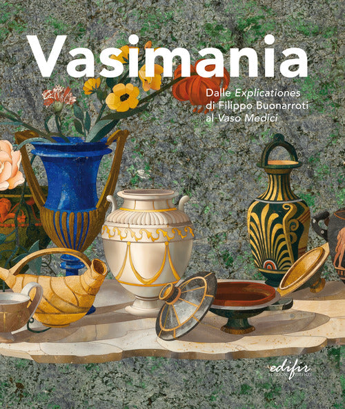 Vasimania. Dalle «explicationes» di Filippo Buonarroti al vaso Medici. catalogo della mosta (Firenze, 12 dicembre 2018-28 febbraio 2019)