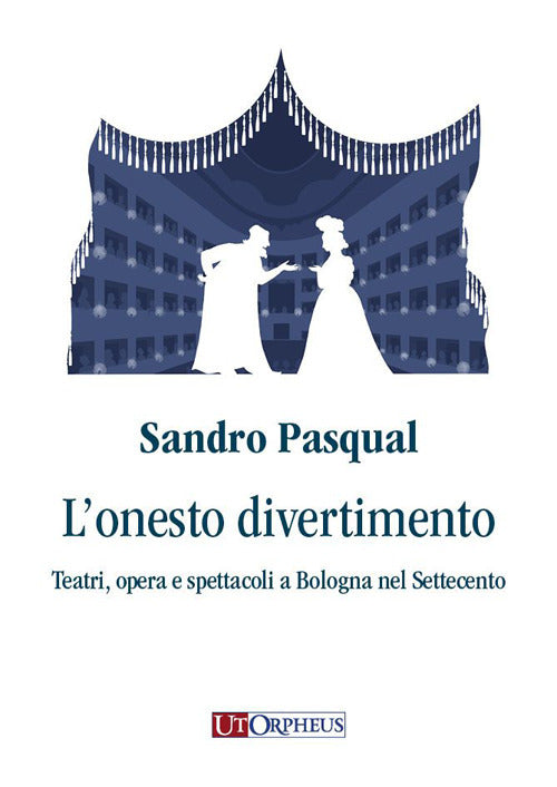 L'onesto divertimento. Teatri, opera e spettacoli a Bologna nel Settecento