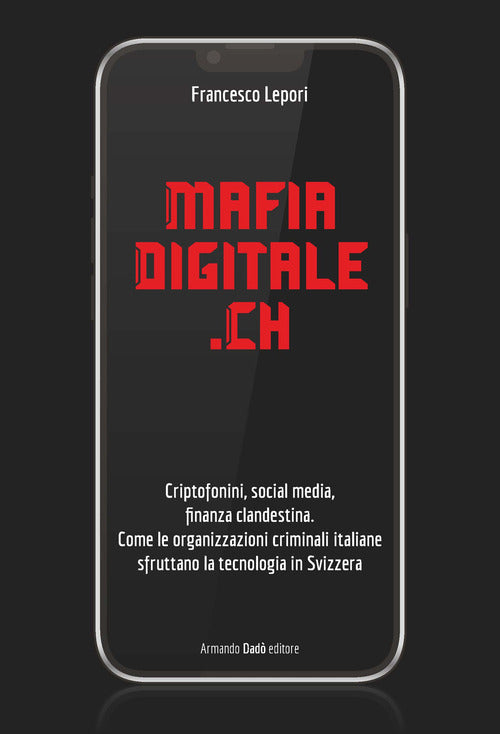 MafiaDigitale.Ch. Criptofonini, social media, finanza clandestina. Come le organizzazioni criminali italiane sfruttano la tecnologia in Svizzera