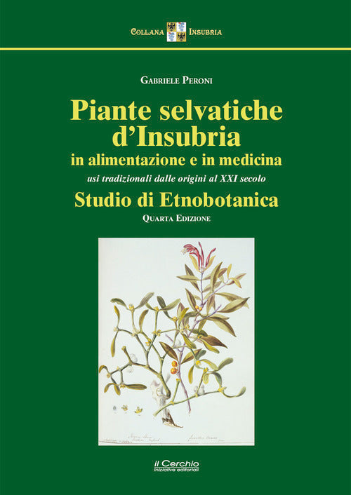 Piante selvatiche d'Insubria in alimentazione e medicina. Usi tradizionali dalle origini al XXI secolo. Studio di etnobotanica