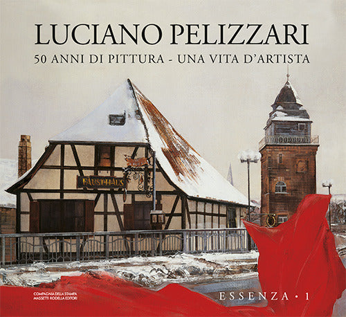 Luciano Pellizzari. 50 anni di pittura. Una vita d’artista. Essenza. Vol. 1: Essenza