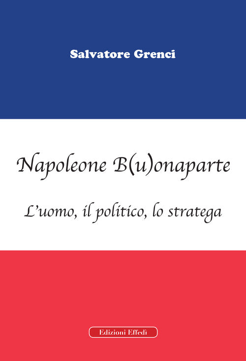 Napoleone B(u)onaparte. L'uomo, il politico, lo stratega