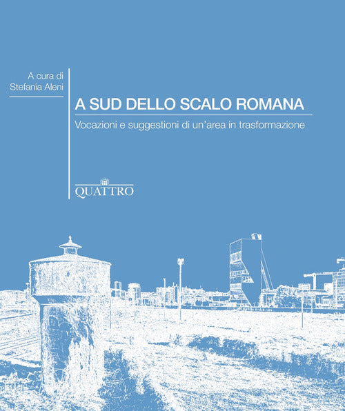 Cover of A sud dello Scalo Romana. Vocazioni e suggestioni di un'area in trasformazione