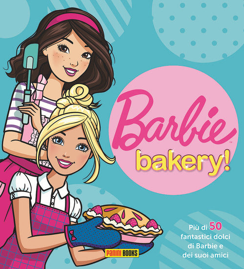 Cover of Barbie bakery! Più di 50 fantastici dolci di Barbie e dei suoi amici